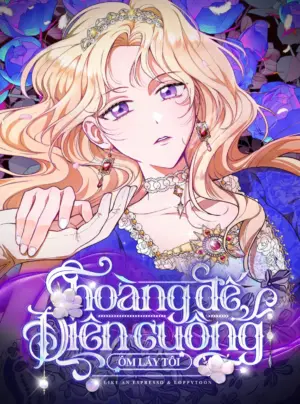 Hoàng Đế Điên Cuồng Ôm Lấy Tôi